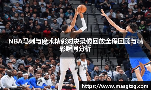 NBA马刺与魔术精彩对决录像回放全程回顾与精彩瞬间分析