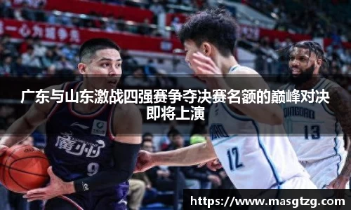 广东与山东激战四强赛争夺决赛名额的巅峰对决即将上演