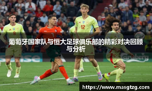 葡萄牙国家队与恒大足球俱乐部的精彩对决回顾与分析