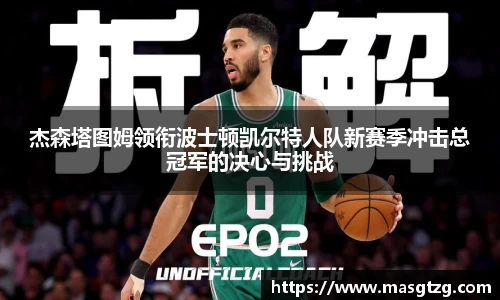 杰森塔图姆领衔波士顿凯尔特人队新赛季冲击总冠军的决心与挑战