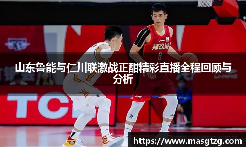 山东鲁能与仁川联激战正酣精彩直播全程回顾与分析